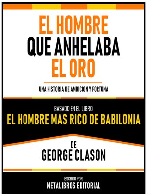 cover image of El Hombre Que Anhelaba El Oro--Basado En El Libro El Hombre Mas Rico De Babilonia De George Clason
